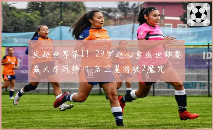 反超世界第1！29岁赵心童成世锦赛最大夺冠热门 若卫冕将破2魔咒