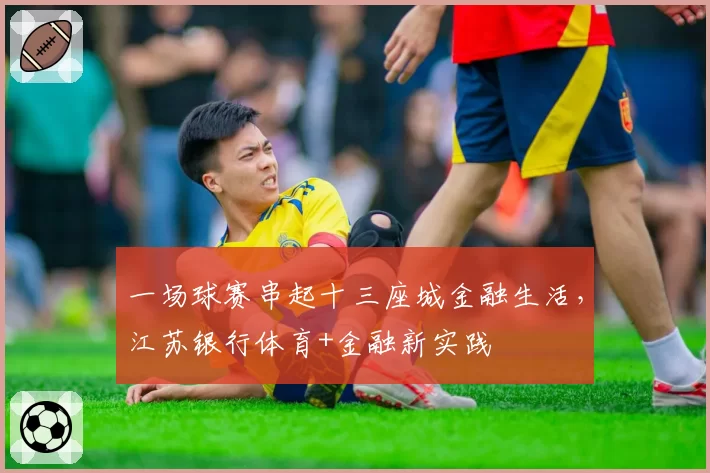 一场球赛串起十三座城金融生活，江苏银行体育+金融新实践