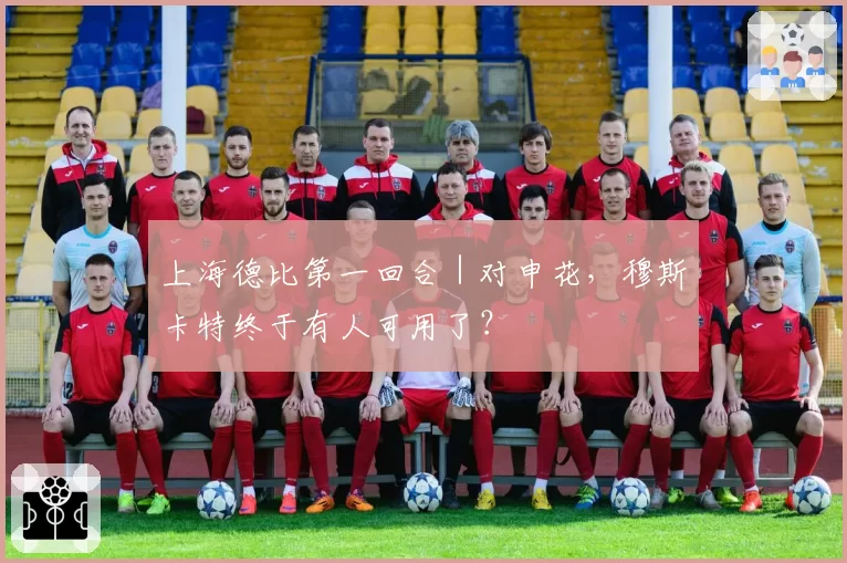 上海德比第一回合|对申花,穆斯卡特终于有人可用了?