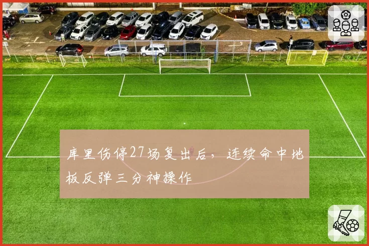 库里伤停27场复出后,连续命中地板反弹三分神操作