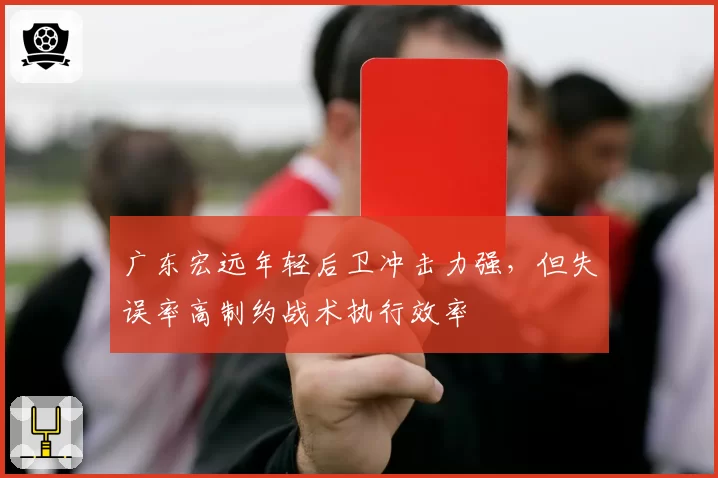 广东宏远年轻后卫冲击力强，但失误率高制约战术执行效率