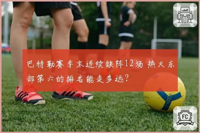 巴特勒赛季末连续缺阵12场 热火东部第六的排名能走多远？