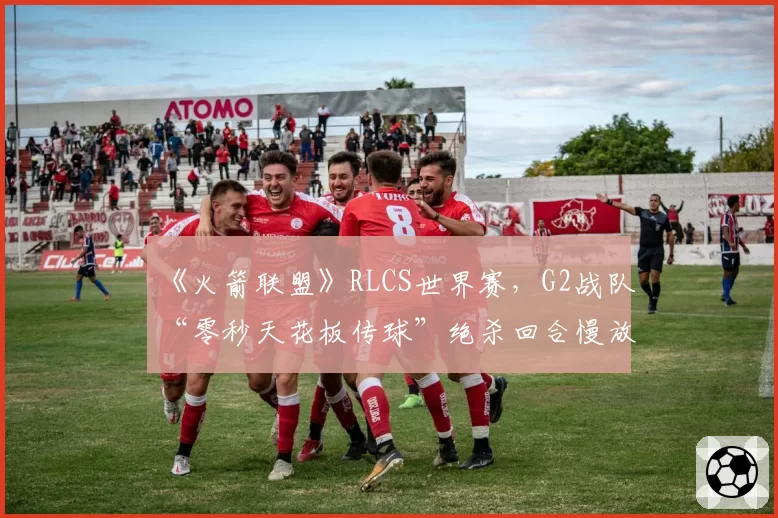 《火箭联盟》RLCS世界赛，G2战队“零秒天花板传球”绝杀回合慢放分析