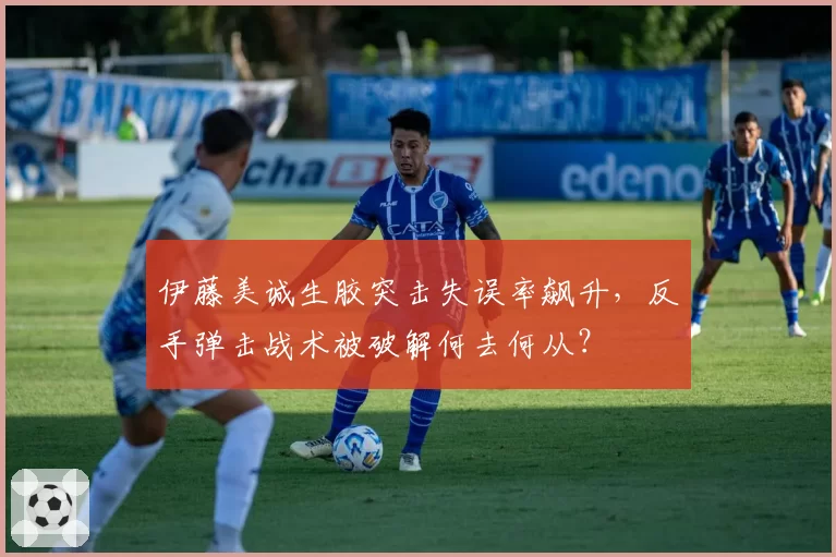 伊藤美诚生胶突击失误率飙升，反手弹击战术被破解何去何从？