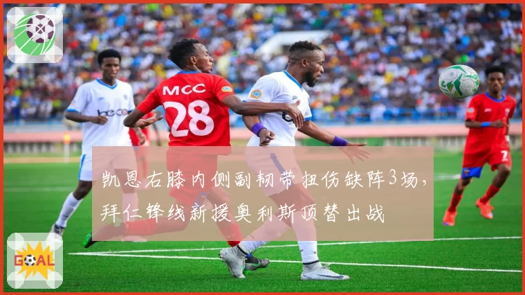 凯恩右膝内侧副韧带扭伤缺阵3场，拜仁锋线新援奥利斯顶替出战