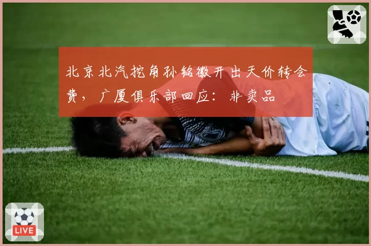 北京北汽挖角孙铭徽开出天价转会费，广厦俱乐部回应：非卖品