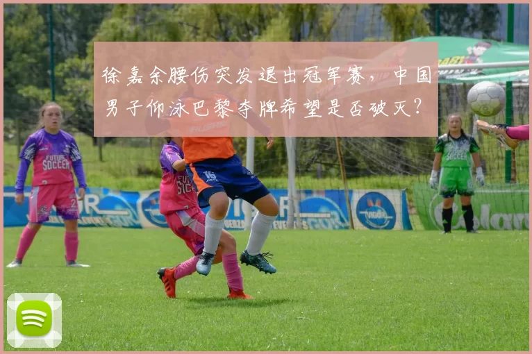 徐嘉余腰伤突发退出冠军赛，中国男子仰泳巴黎夺牌希望是否破灭？