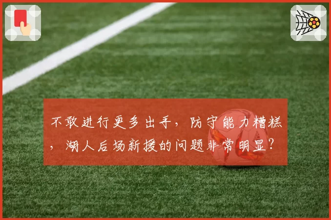 不敢进行更多出手,防守能力糟糕,湖人后场新援的问题非常明显?