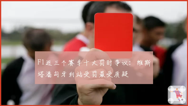F1近三个赛季十大罚时争议：维斯塔潘匈牙利站受罚最受质疑