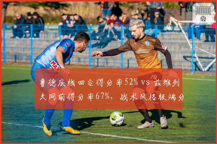 鲁德底线回合得分率52% vs 兹维列夫网前得分率67%，战术风格极端分化