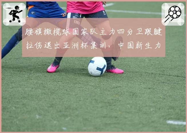 腰旗橄榄球国家队主力四分卫跟腱拉伤退出亚洲杯集训,中国新生力量迎上位良机?
