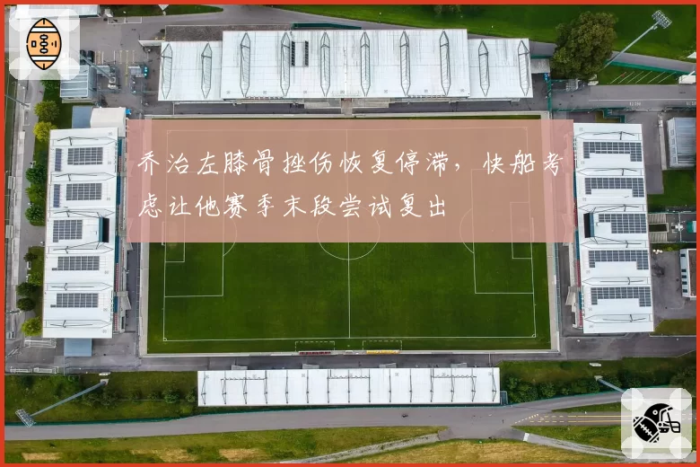 乔治左膝骨挫伤恢复停滞，快船考虑让他赛季末段尝试复出