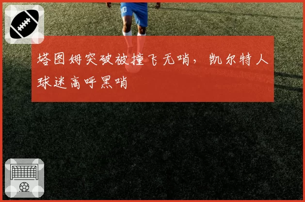 塔图姆突破被撞飞无哨，凯尔特人球迷高呼黑哨