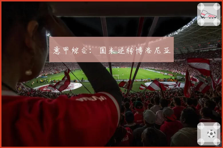 意甲综合：国米逆转博洛尼亚