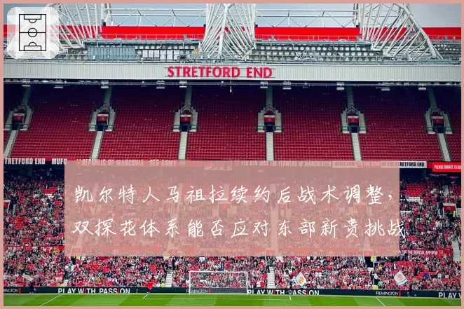凯尔特人马祖拉续约后战术调整，双探花体系能否应对东部新贵挑战？