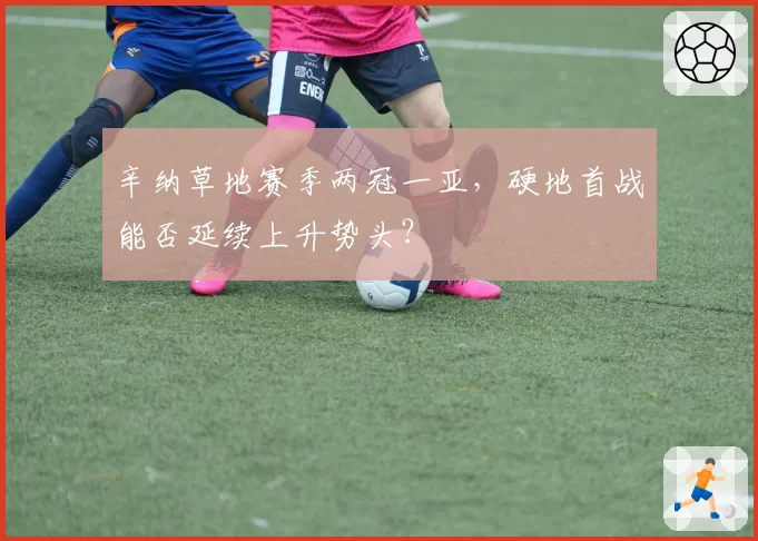 辛纳草地赛季两冠一亚，硬地首战能否延续上升势头？