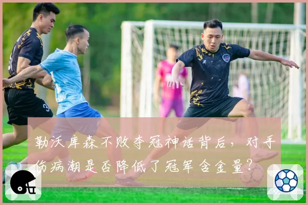 勒沃库森不败夺冠神话背后，对手伤病潮是否降低了冠军含金量？
