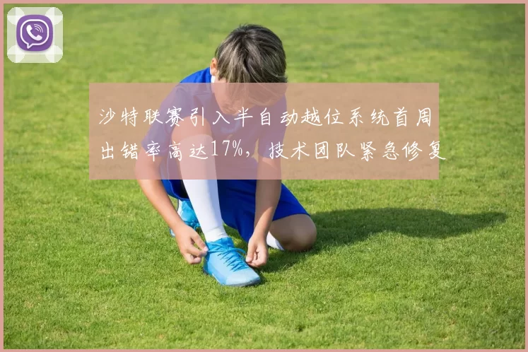 沙特联赛引入半自动越位系统首周出错率高达17%,技术团队紧急修复
