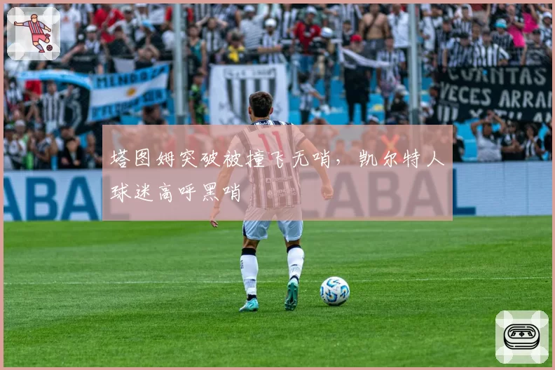 塔图姆突破被撞飞无哨，凯尔特人球迷高呼黑哨